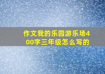 作文我的乐园游乐场400字三年级怎么写的