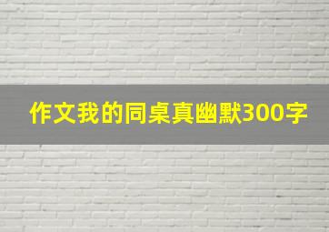 作文我的同桌真幽默300字