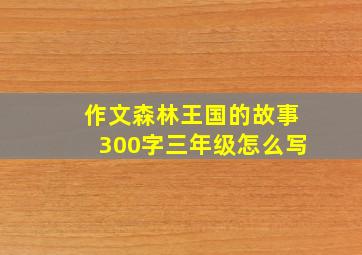 作文森林王国的故事300字三年级怎么写