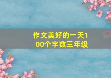 作文美好的一天100个字数三年级