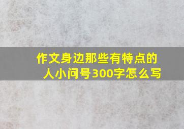 作文身边那些有特点的人小问号300字怎么写