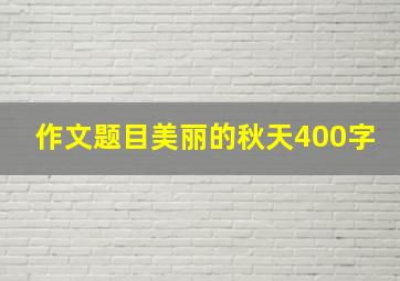 作文题目美丽的秋天400字