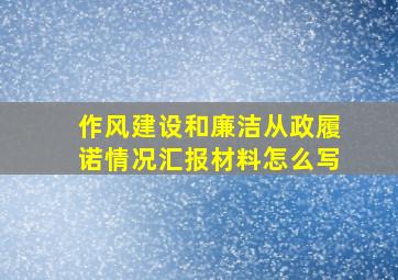 作风建设和廉洁从政履诺情况汇报材料怎么写