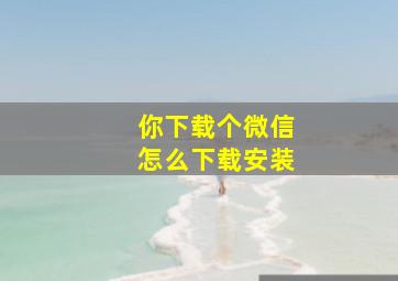 你下载个微信怎么下载安装