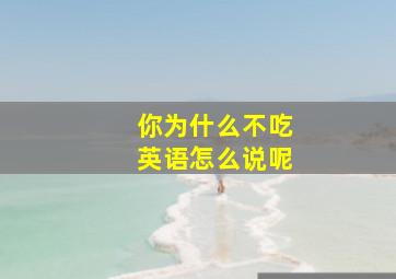 你为什么不吃英语怎么说呢