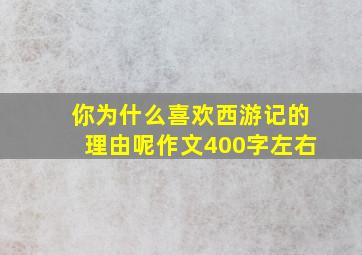 你为什么喜欢西游记的理由呢作文400字左右