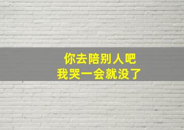 你去陪别人吧我哭一会就没了