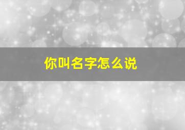 你叫名字怎么说