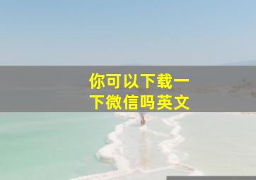 你可以下载一下微信吗英文