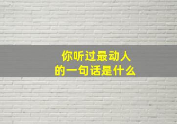 你听过最动人的一句话是什么