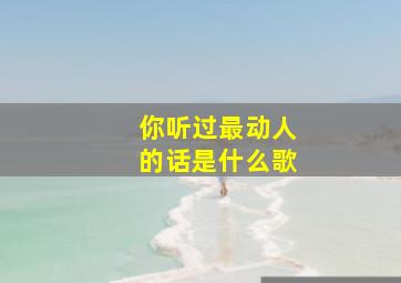 你听过最动人的话是什么歌