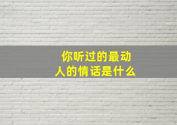 你听过的最动人的情话是什么