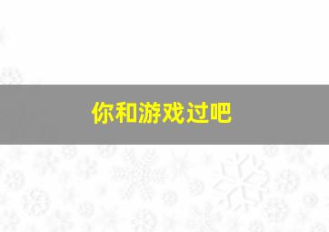 你和游戏过吧