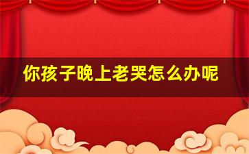 你孩子晚上老哭怎么办呢