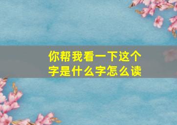 你帮我看一下这个字是什么字怎么读