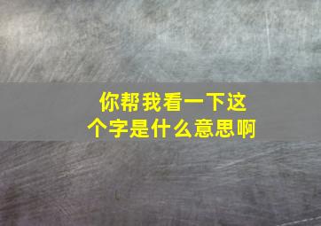 你帮我看一下这个字是什么意思啊