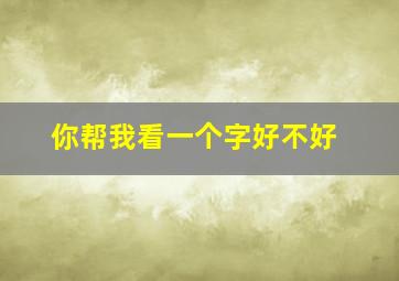 你帮我看一个字好不好