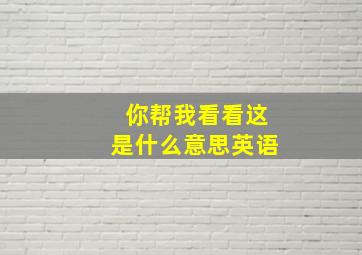 你帮我看看这是什么意思英语