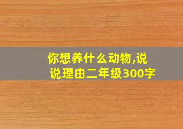 你想养什么动物,说说理由二年级300字