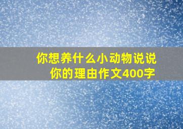 你想养什么小动物说说你的理由作文400字