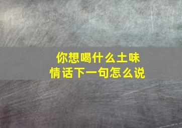 你想喝什么土味情话下一句怎么说