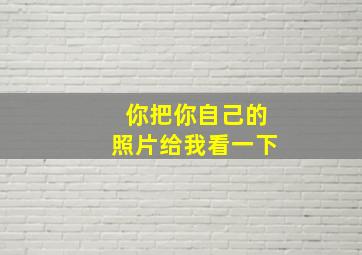 你把你自己的照片给我看一下