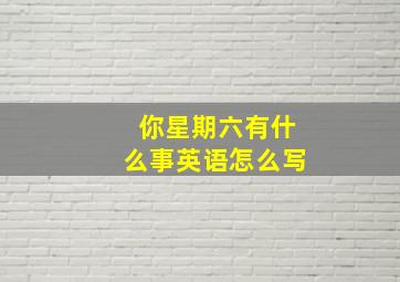 你星期六有什么事英语怎么写