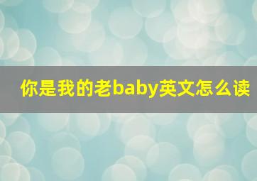 你是我的老baby英文怎么读