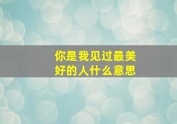 你是我见过最美好的人什么意思