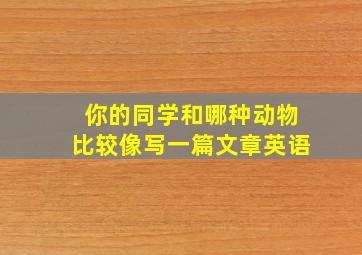 你的同学和哪种动物比较像写一篇文章英语