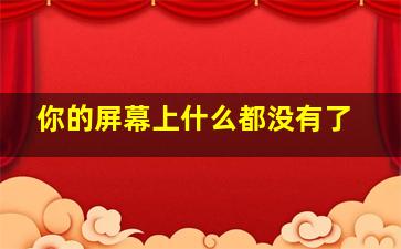 你的屏幕上什么都没有了