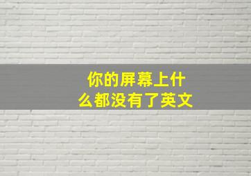 你的屏幕上什么都没有了英文