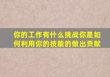 你的工作有什么挑战你是如何利用你的技能的做出贡献