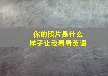 你的照片是什么样子让我看看英语