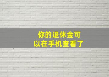 你的退休金可以在手机查看了