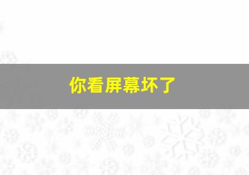 你看屏幕坏了