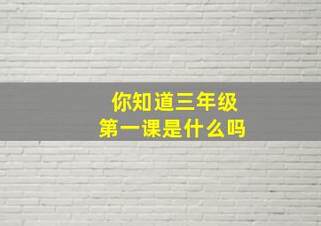 你知道三年级第一课是什么吗