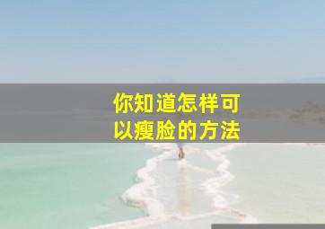 你知道怎样可以瘦脸的方法