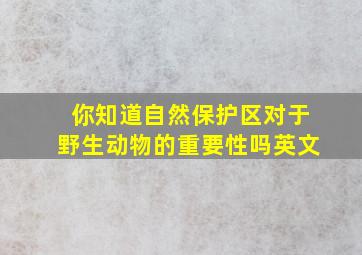 你知道自然保护区对于野生动物的重要性吗英文