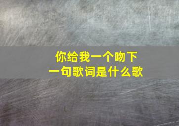 你给我一个吻下一句歌词是什么歌