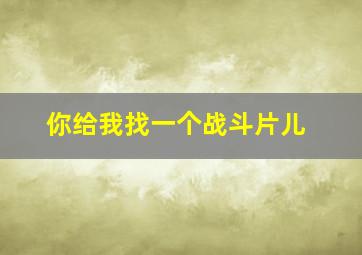 你给我找一个战斗片儿