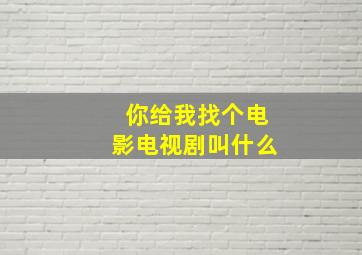 你给我找个电影电视剧叫什么