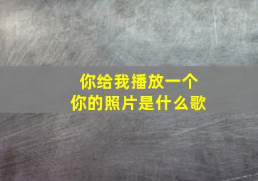 你给我播放一个你的照片是什么歌