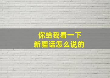 你给我看一下新疆话怎么说的