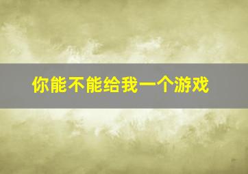 你能不能给我一个游戏