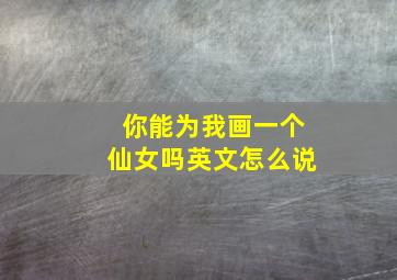 你能为我画一个仙女吗英文怎么说