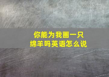 你能为我画一只绵羊吗英语怎么说