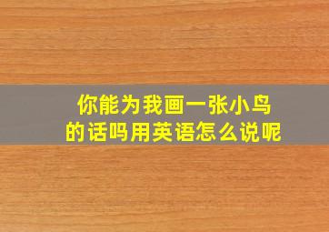 你能为我画一张小鸟的话吗用英语怎么说呢