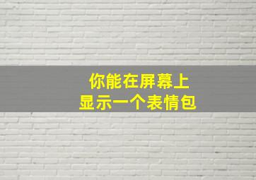 你能在屏幕上显示一个表情包