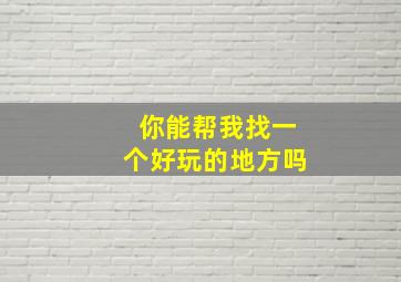 你能帮我找一个好玩的地方吗